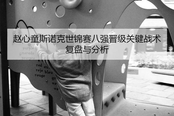 赵心童斯诺克世锦赛八强晋级关键战术复盘与分析