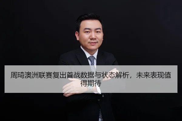 周琦澳洲联赛复出首战数据与状态解析，未来表现值得期待