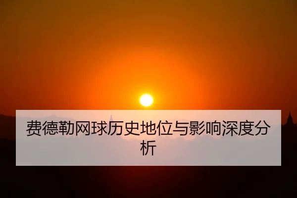 费德勒网球历史地位与影响深度分析